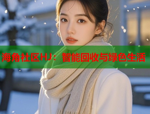 海角社区HJ：智能回收与绿色生活  第1张