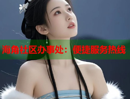 海角社区办事处：便捷服务热线  第1张