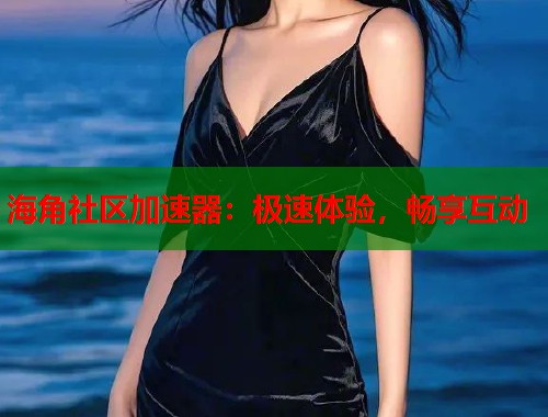 海角社区加速器：极速体验，畅享互动  第1张