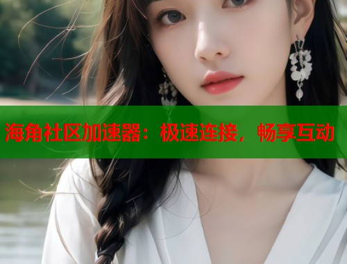 海角社区加速器：极速连接，畅享互动  第1张