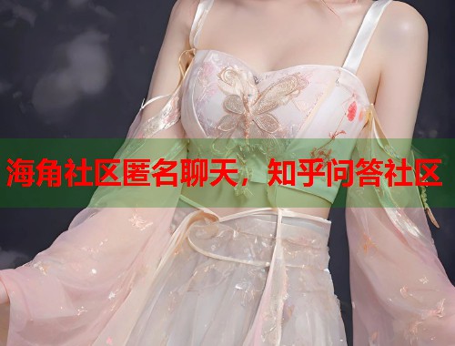 海角社区匿名聊天，知乎问答社区  第2张