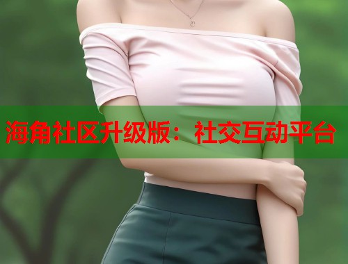 海角社区升级版：社交互动平台  第1张