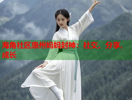 海角社区惠州妈妈封神：社交、分享、成长  第1张