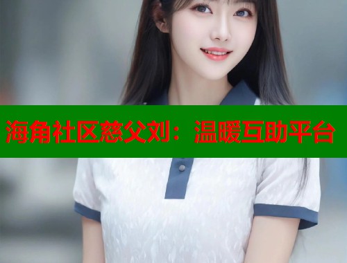 海角社区慈父刘：温暖互助平台  第1张