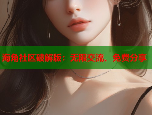 海角社区破解版：无限交流、免费分享  第2张