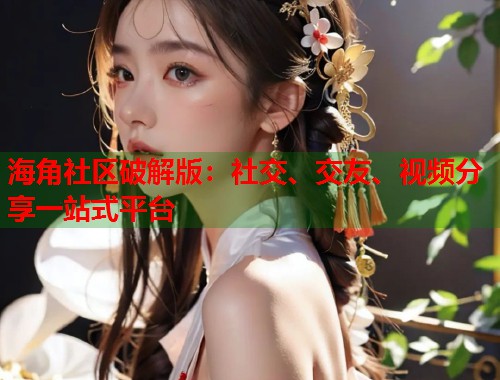 海角社区破解版：社交、交友、视频分享一站式平台  第1张