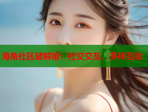 海角社区破解版：社交交友、多样互动  第1张