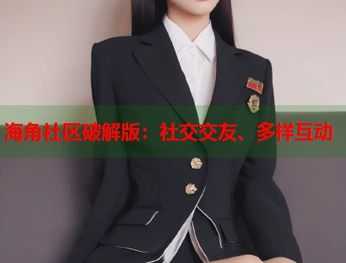 海角社区破解版：社交交友、多样互动  第2张