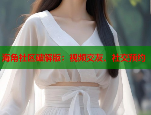 海角社区破解版：视频交友、社交预约  第1张