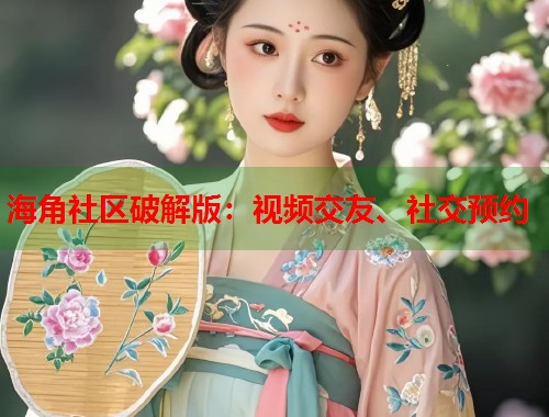 海角社区破解版：视频交友、社交预约  第2张