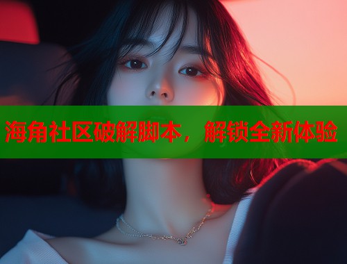 海角社区破解脚本，解锁全新体验  第1张