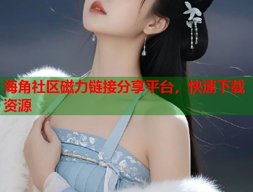 海角社区磁力链接分享平台，快速下载资源  第1张