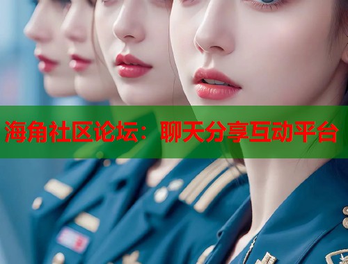 海角社区论坛：聊天分享互动平台  第1张