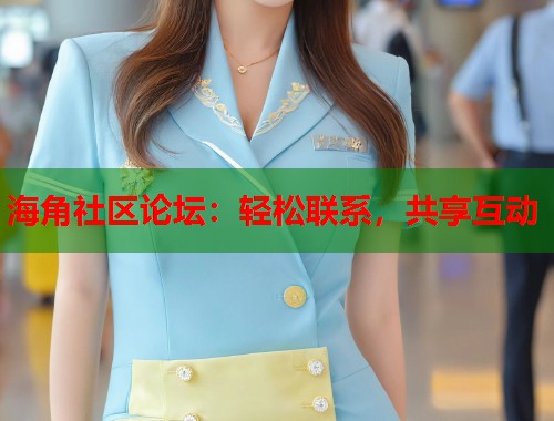 海角社区论坛：轻松联系，共享互动  第1张