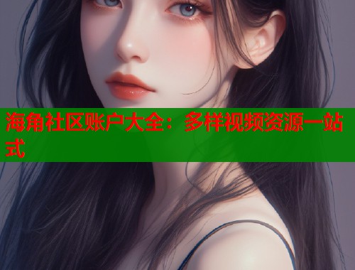 海角社区账户大全：多样视频资源一站式  第1张