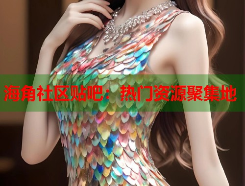 海角社区贴吧：热门资源聚集地  第1张