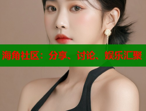 海角社区：分享、讨论、娱乐汇聚  第2张