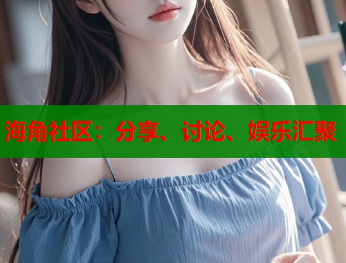 海角社区：分享、讨论、娱乐汇聚  第1张