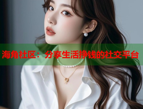 海角社区：分享生活挣钱的社交平台  第1张