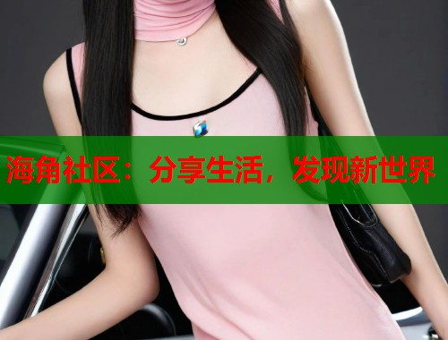 海角社区：分享生活，发现新世界  第1张