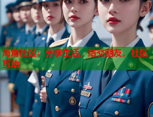 海角社区：分享生活，结交朋友，社区互动  第1张