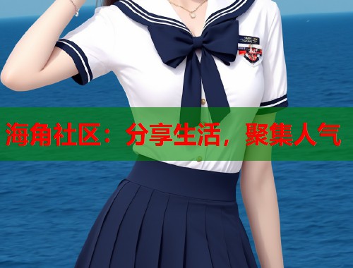 海角社区：分享生活，聚集人气  第1张