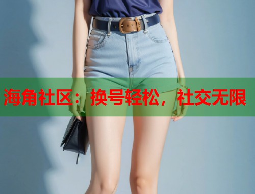 海角社区：换号轻松，社交无限  第1张