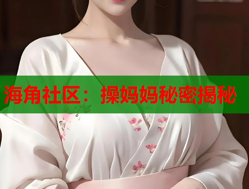 海角社区：操妈妈秘密揭秘  第1张