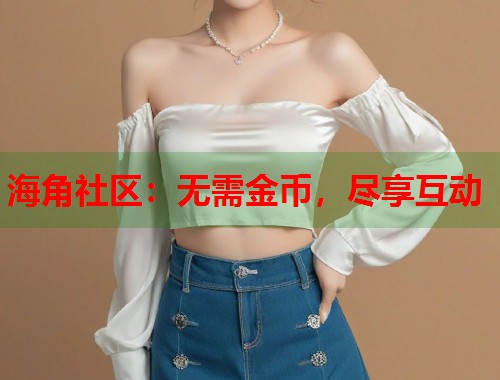 海角社区：无需金币，尽享互动  第1张