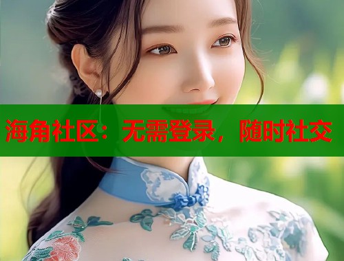 海角社区：无需登录，随时社交  第1张