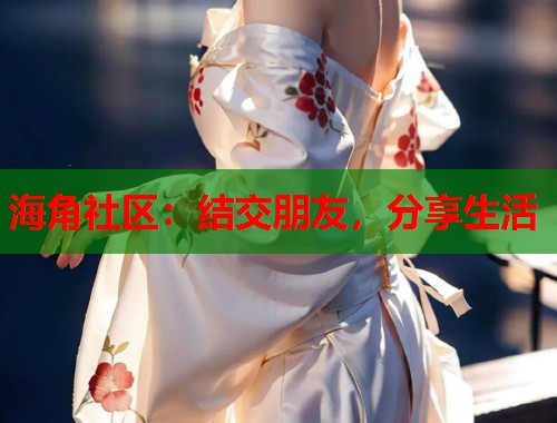 海角社区：结交朋友，分享生活  第1张
