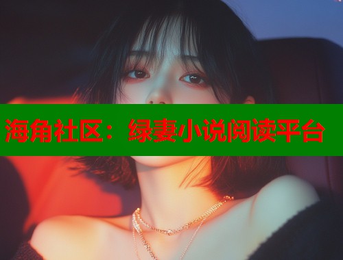 海角社区：绿妻小说阅读平台  第1张