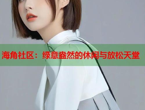 海角社区：绿意盎然的休闲与放松天堂  第2张