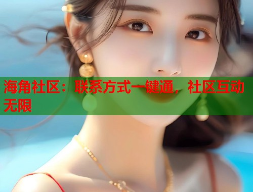 海角社区：联系方式一键通，社区互动无限  第1张