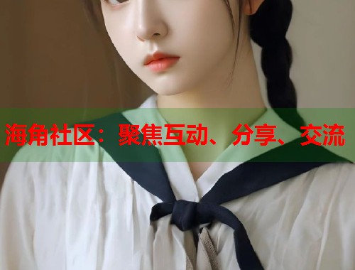 海角社区：聚焦互动、分享、交流  第1张