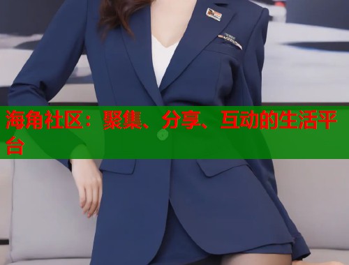 海角社区：聚集、分享、互动的生活平台  第1张