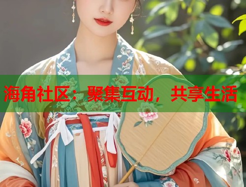 海角社区：聚集互动，共享生活  第1张