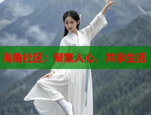 海角社区：聚集人心，共享生活  第1张