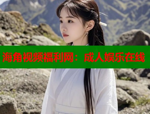 海角视频福利网：成人娱乐在线  第2张