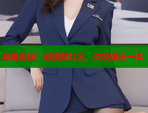 海角视频：短视频社区，交友娱乐一体  第1张