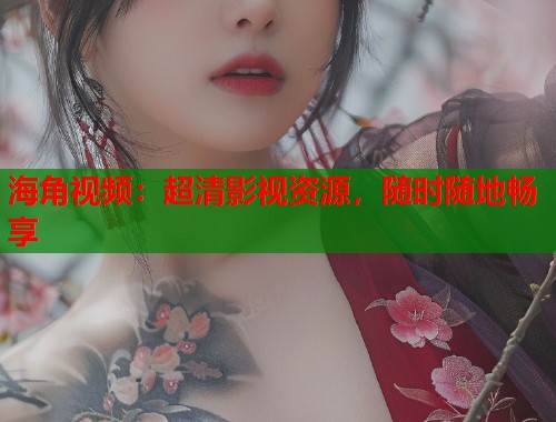 海角视频：超清影视资源，随时随地畅享  第2张
