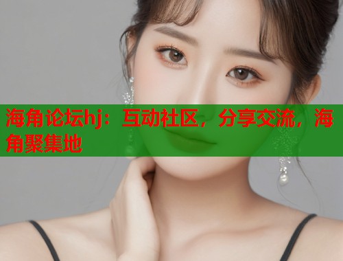 海角论坛hj：互动社区，分享交流，海角聚集地  第1张