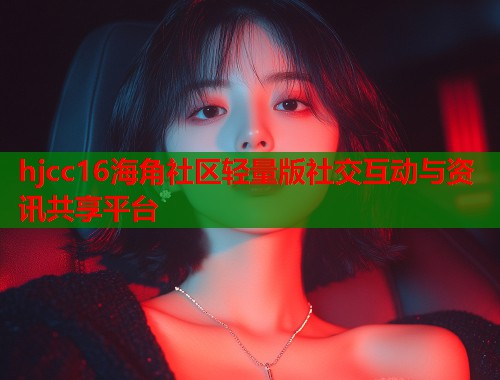 hjcc16海角社区轻量版社交互动与资讯共享平台  第1张