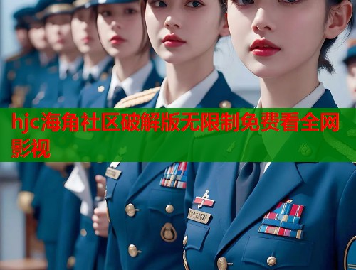 hjc海角社区破解版无限制免费看全网影视  第1张