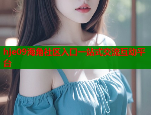 hje09海角社区入口一站式交流互动平台  第1张