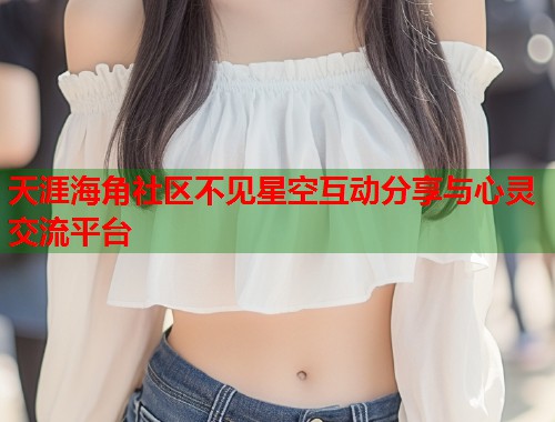 天涯海角社区不见星空互动分享与心灵交流平台  第1张