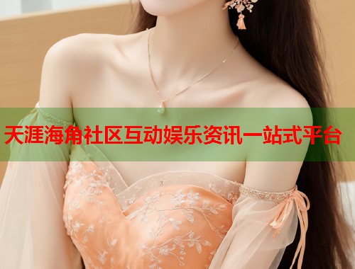 天涯海角社区互动娱乐资讯一站式平台  第2张
