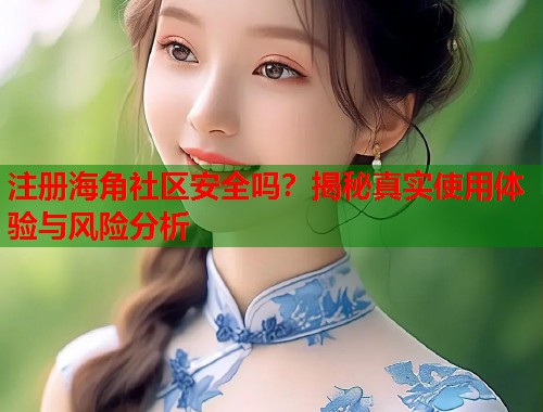 注册海角社区安全吗？揭秘真实使用体验与风险分析  第1张