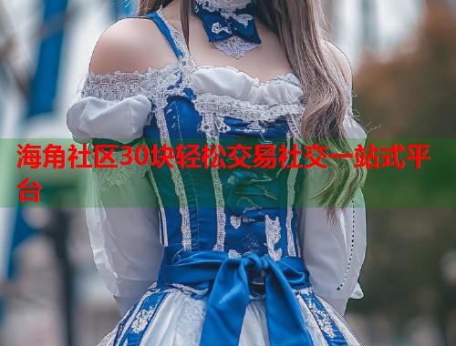 海角社区30块轻松交易社交一站式平台  第1张