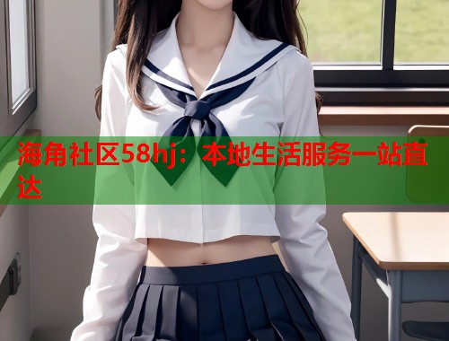 海角社区58hj：本地生活服务一站直达  第1张